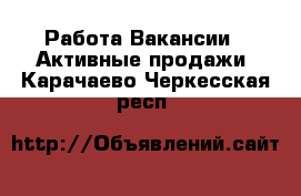 Работа Вакансии - Активные продажи. Карачаево-Черкесская респ.